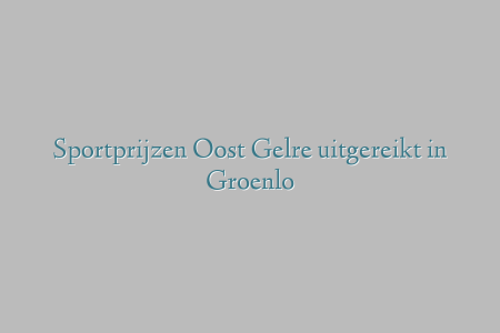 Sportprijzen Oost Gelre uitgereikt in Groenlo