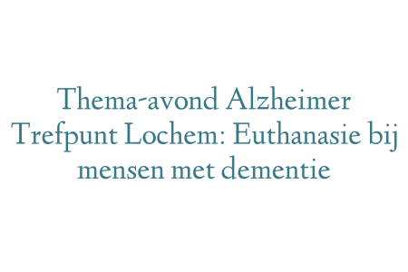 Thema-avond Alzheimer Trefpunt Lochem: Euthanasie bij mensen met dementie